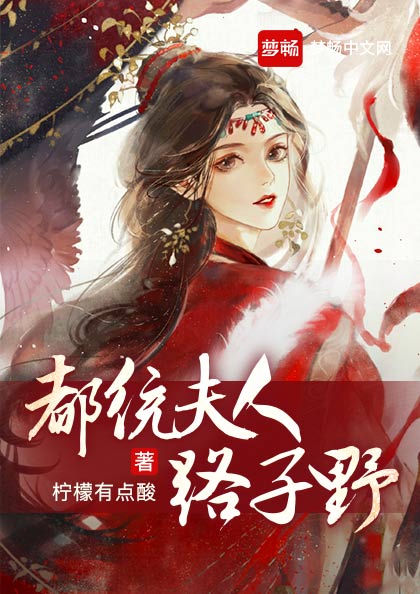 《都统夫人路子野》_柠檬有点酸著_古代言情_女频_梦畅文学网